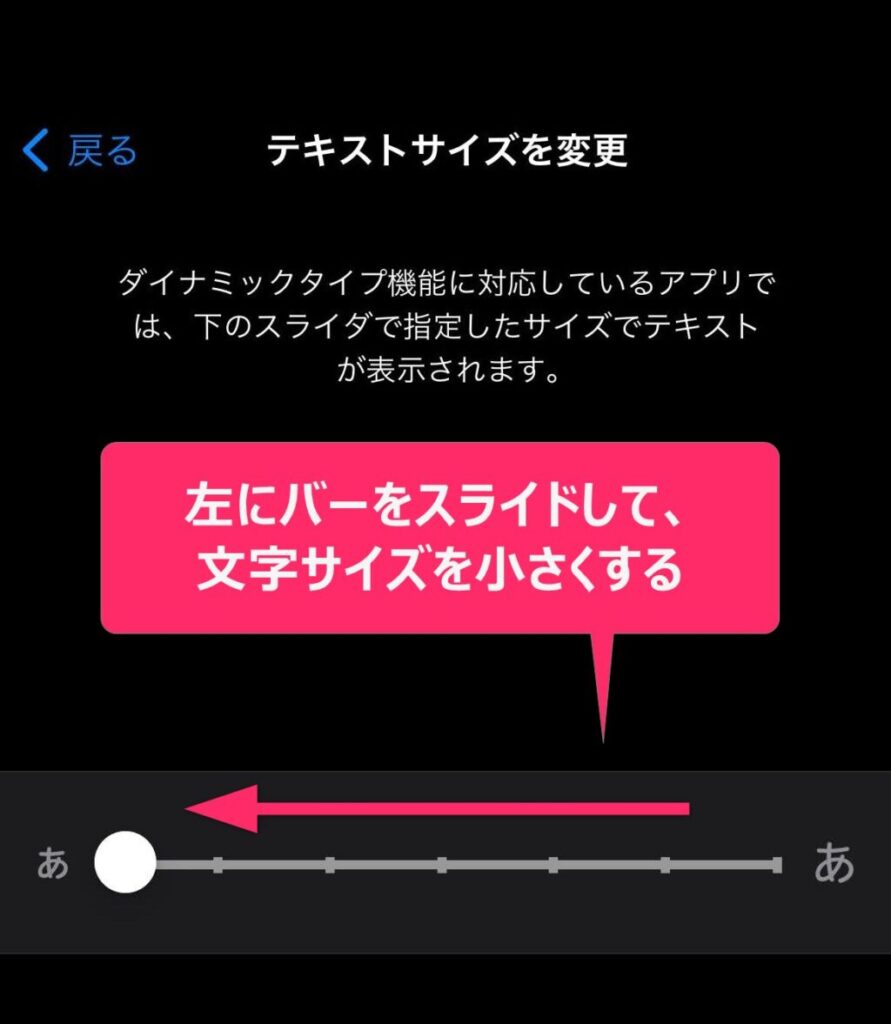 iPhone本体の設定で文字サイズを小さくする3.画面下部に表示されたスライダを左にドラッグすると、文字サイズが小さくなります。