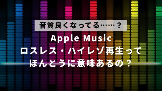 Apple Musicでロスレスやハイレゾ再生しても、意味なく感じてしまう理由について解説した記事のアイキャッチ