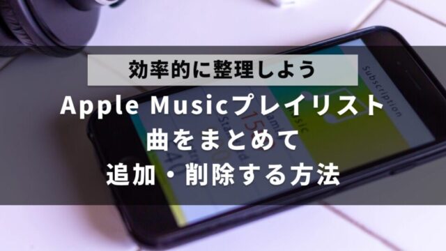 Apple Musicのプレイリストで曲をまとめて追加・削除する方法を解説した記事のアイキャッチ