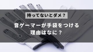 音ゲーマーが音ゲーをプレイするときに手袋や軍手を付けている理由を解説した記事のアイキャッチ