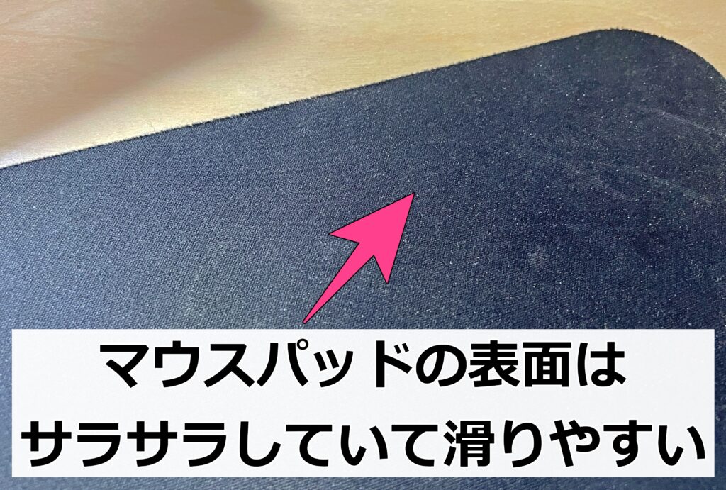 マウスパッドは表面が滑りやすく、裏面はズレないようラバー素材や滑り止め加工がされています。