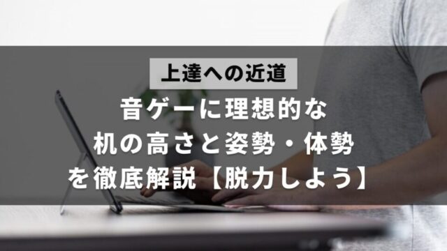 音ゲーをプレイするときに理想的な机の高さと、取るべき姿勢・体勢について解説した記事のアイキャッチ